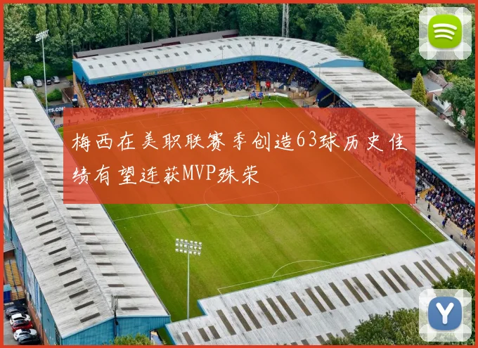 梅西在美职联赛季创造63球历史佳绩有望连获MVP殊荣