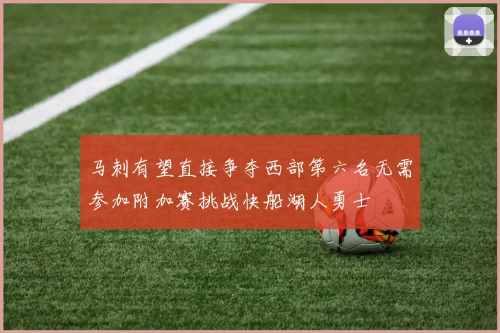 马刺有望直接争夺西部第六名无需参加附加赛挑战快船湖人勇士