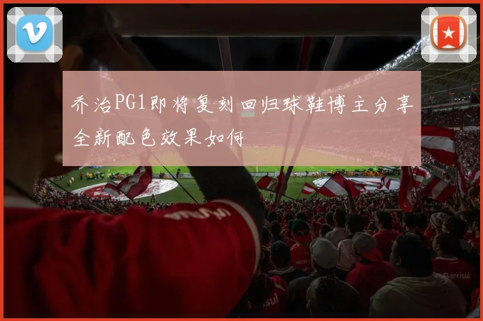 乔治PG1即将复刻回归球鞋博主分享全新配色效果如何