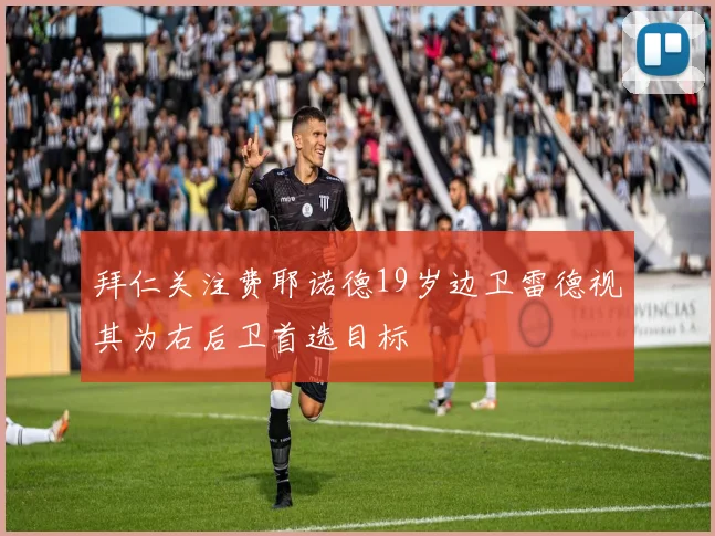 拜仁关注费耶诺德19岁边卫雷德视其为右后卫首选目标