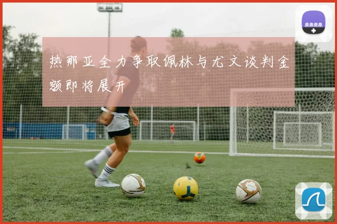 热那亚全力争取佩林与尤文谈判金额即将展开