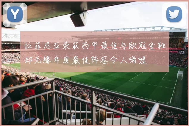 拉菲尼亚荣获西甲最佳与欧冠金靴却无缘年度最佳阵容令人唏嘘