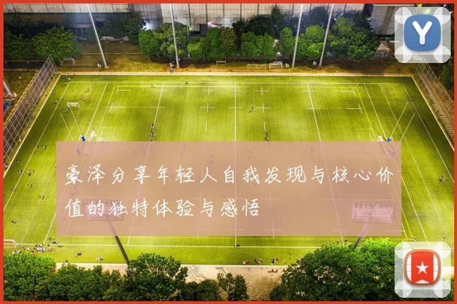 豪泽分享年轻人自我发现与核心价值的独特体验与感悟