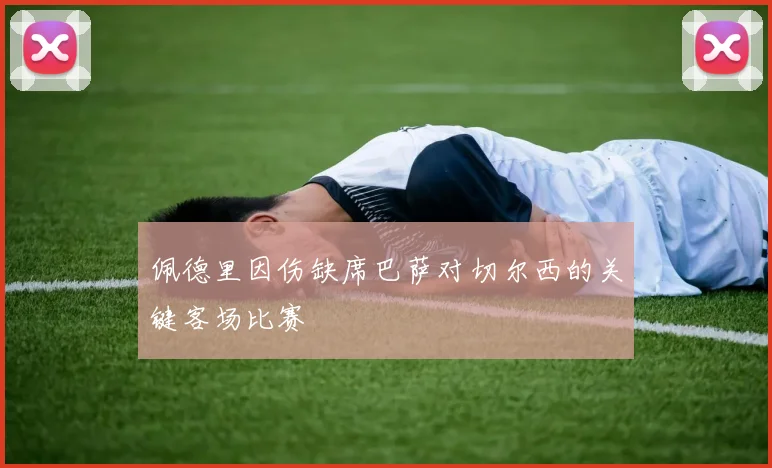 佩德里因伤缺席巴萨对切尔西的关键客场比赛