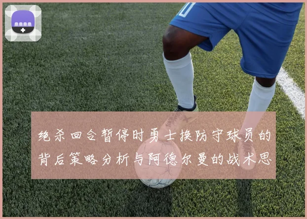 绝杀回合暂停时勇士换防守球员的背后策略分析与阿德尔曼的战术思考