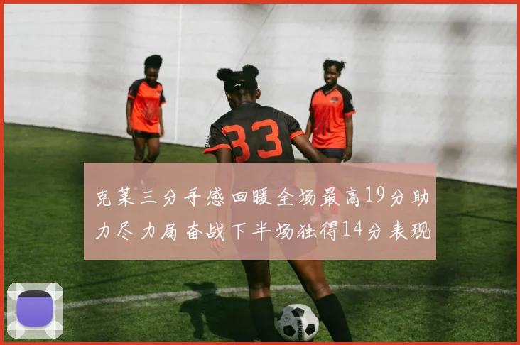 克莱三分手感回暖全场最高19分助力尽力局奋战下半场独得14分表现抢眼