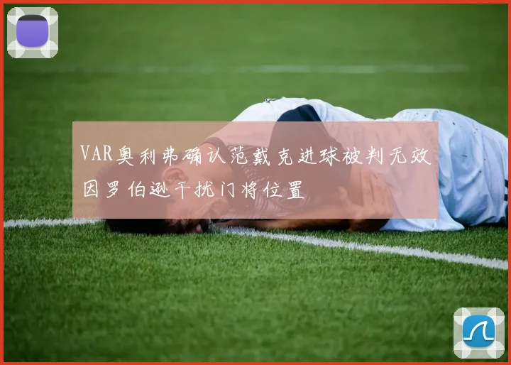 VAR奥利弗确认范戴克进球被判无效因罗伯逊干扰门将位置
