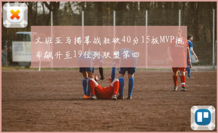文班亚马揭幕战狂砍40分15板MVP概率飙升至19位列联盟第四