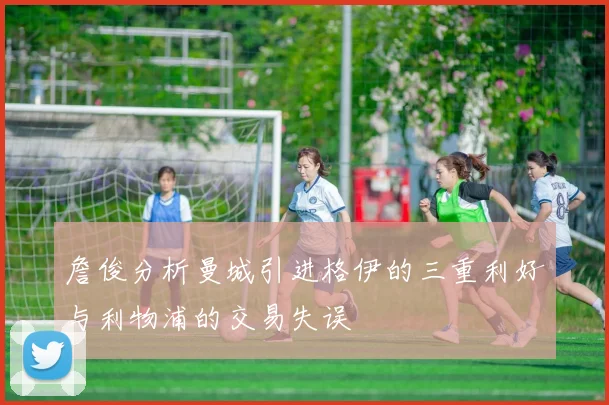 詹俊分析曼城引进格伊的三重利好与利物浦的交易失误