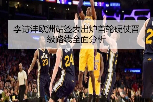 李诗沣欧洲站签表出炉首轮硬仗晋级路线全面分析 - BaccaraGaming